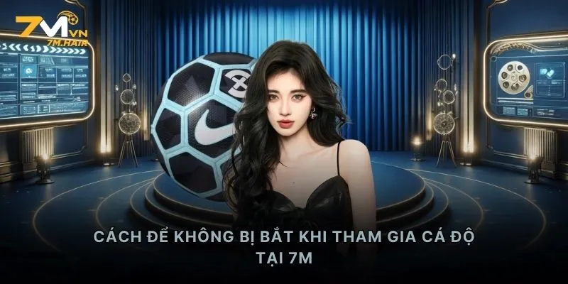 Cách để không bị bắt khi tham gia cá độ tại 7M