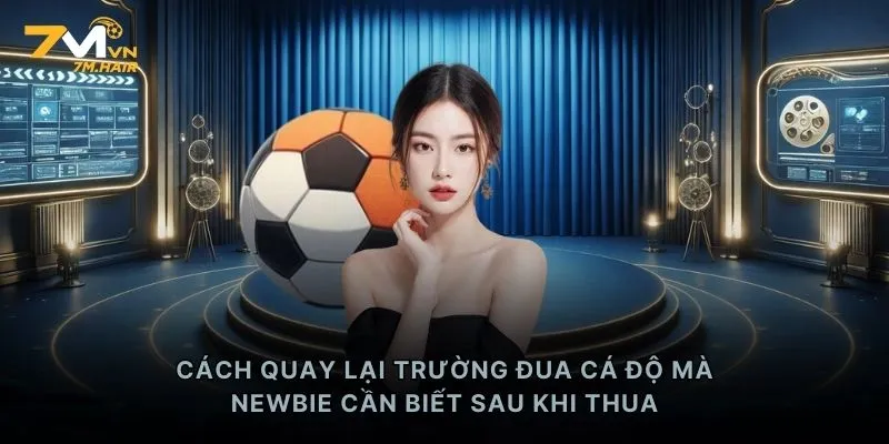 Cách quay lại trường đua cá độ mà newbie cần biết sau khi thua