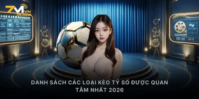 Danh sách các loại kèo tỷ số được quan tâm nhất 2026