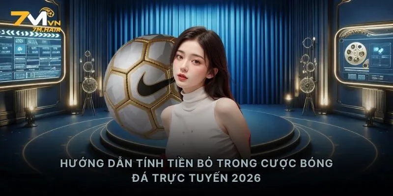 Hướng dẫn tính tiền bỏ trong cược bóng đá trực tuyến 2026