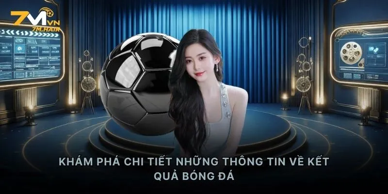 Khám phá chi tiết những thông tin về kết quả bóng đá