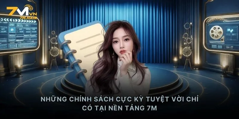 Những chính sách cực kỳ tuyệt vời chỉ có tại nền tảng 7M