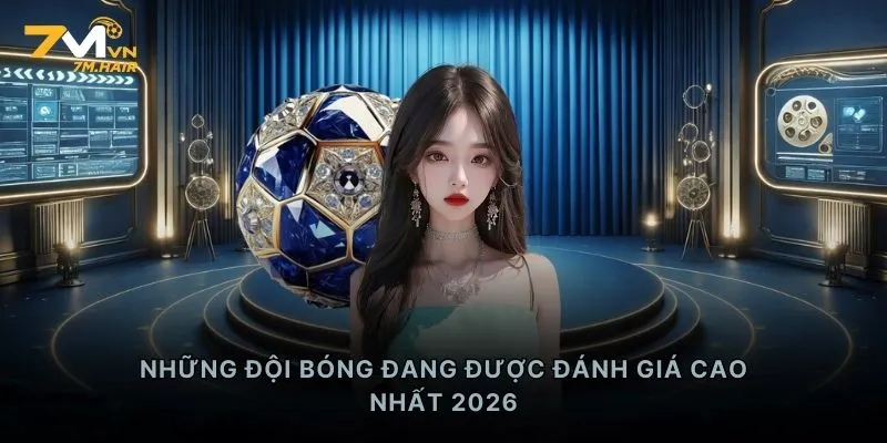 Những đội bóng đang được đánh giá cao nhất 2026