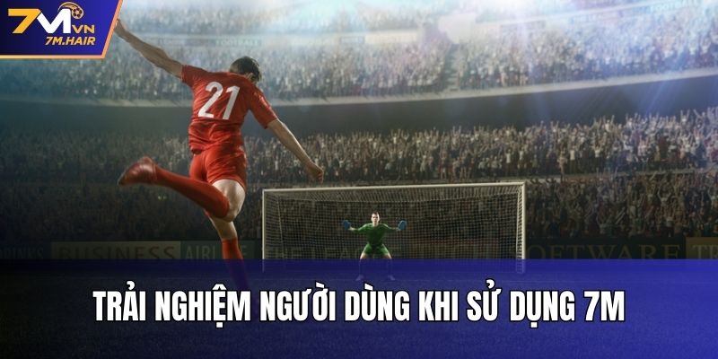 Trải nghiệm người dùng khi sử dụng 7M