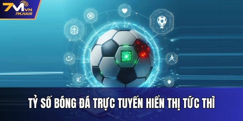 Tỷ số bóng đá trực tuyến hiển thị tức thì